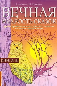Лопатина А. Скребцова М. Вечная мудрость сказок Книга 3. Уроки нравственности