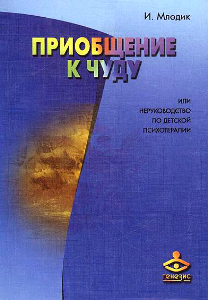Млодик И. Приобщение к чуду или неруководство по детской психотерапии.