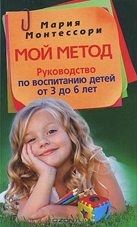 Монтессори М, Мой метод руководство по воспитанию от 3 до 6.