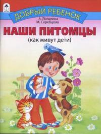Наши питомцы Лопатина А. Скребцова М. Серия Добрый ребёнок