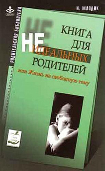 Млодик И. Книга для неидеальных родителей, или Жизнь на свободную тему.